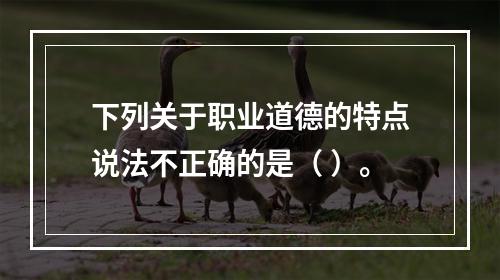 下列关于职业道德的特点说法不正确的是（ ）。