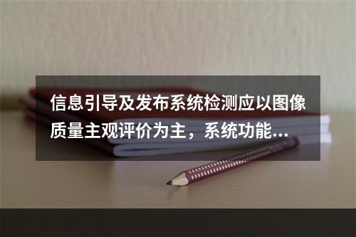 信息引导及发布系统检测应以图像质量主观评价为主，系统功能检测