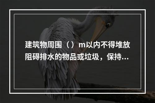 建筑物周围（ ）m以内不得堆放阻碍排水的物品或垃圾，保持排水