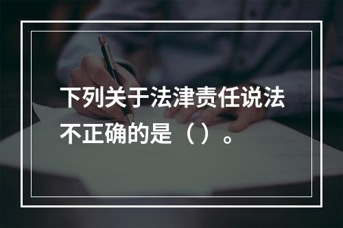 下列关于法津责任说法不正确的是（ ）。