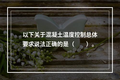 以下关于混凝土温度控制总体要求说法正确的是（　　）。