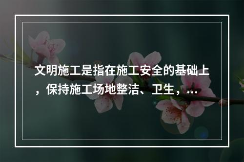 文明施工是指在施工安全的基础上，保持施工场地整洁、卫生，施工