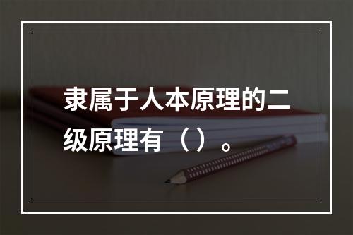 隶属于人本原理的二级原理有（ ）。