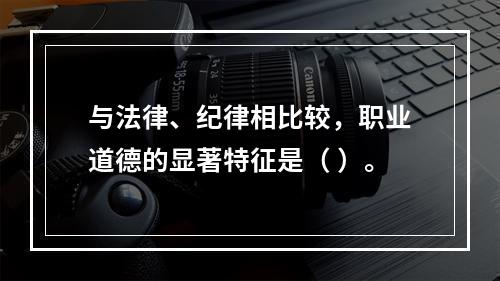 与法律、纪律相比较，职业道德的显著特征是（ ）。