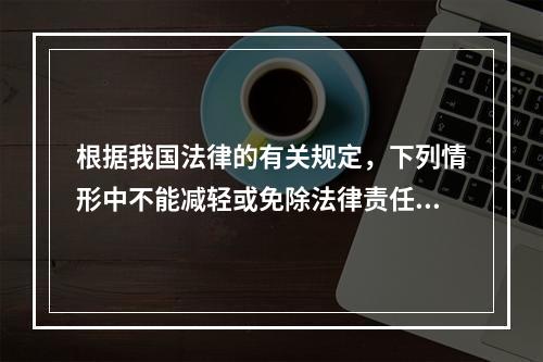 根据我国法律的有关规定，下列情形中不能减轻或免除法律责任的是