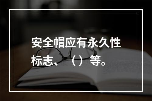 安全帽应有永久性标志、（ ）等。