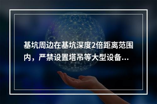 基坑周边在基坑深度2倍距离范围内，严禁设置塔吊等大型设备和搭