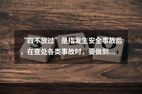 “四不放过”是指发生安全事故后，在查处各类事故时，要做到（