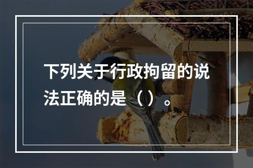 下列关于行政拘留的说法正确的是（ ）。