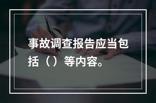 事故调查报告应当包括（ ）等内容。