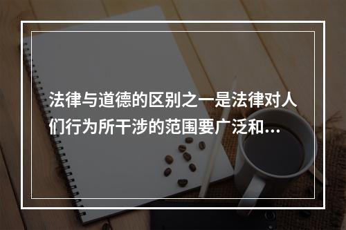 法律与道德的区别之一是法律对人们行为所干涉的范围要广泛和深入