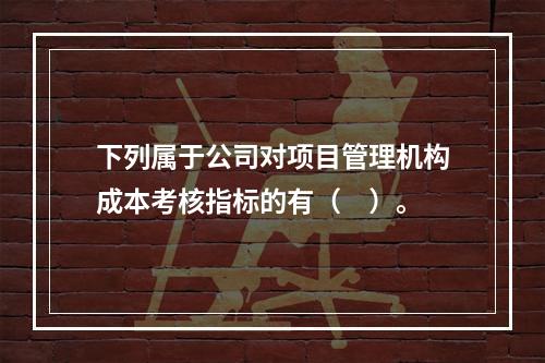 下列属于公司对项目管理机构成本考核指标的有（　）。