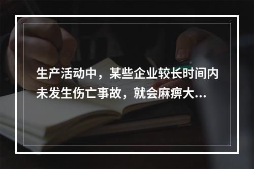 生产活动中，某些企业较长时间内未发生伤亡事故，就会麻痹大意，