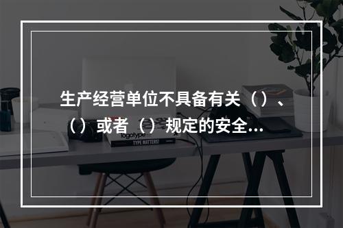 生产经营单位不具备有关（ ）、（ ）或者（ ）规定的安全生产