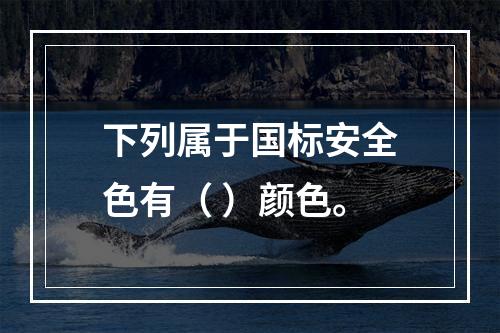 下列属于国标安全色有（ ）颜色。