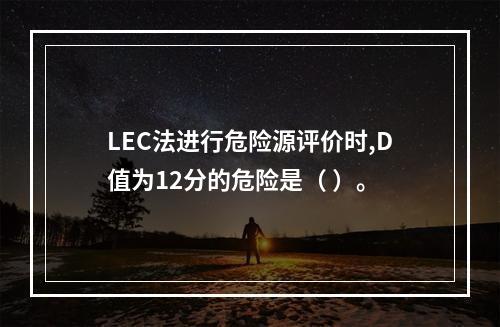 LEC法进行危险源评价时,D值为12分的危险是（ ）。