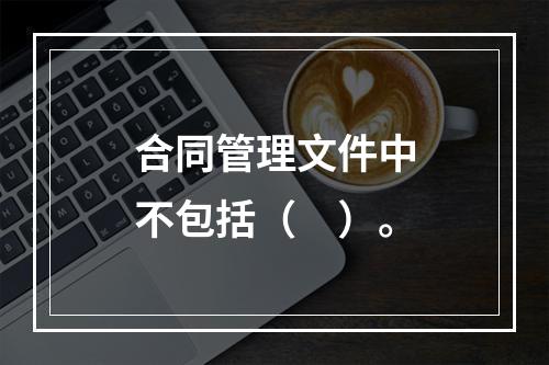 合同管理文件中不包括（　）。