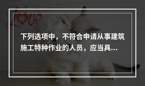 下列选项中，不符合申请从事建筑施工特种作业的人员，应当具备的