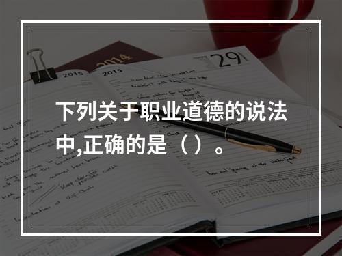 下列关于职业道德的说法中,正确的是（ ）。