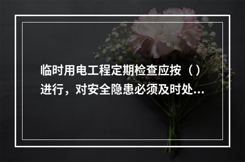 临时用电工程定期检查应按（ ）进行，对安全隐患必须及时处理，