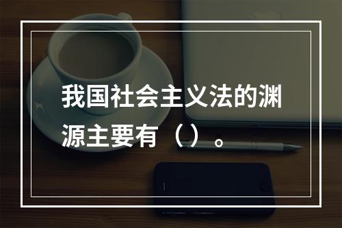 我国社会主义法的渊源主要有（ ）。