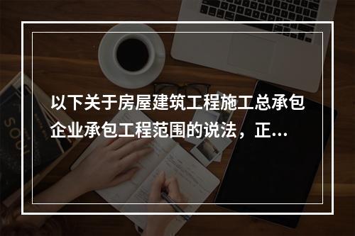 以下关于房屋建筑工程施工总承包企业承包工程范围的说法，正确的