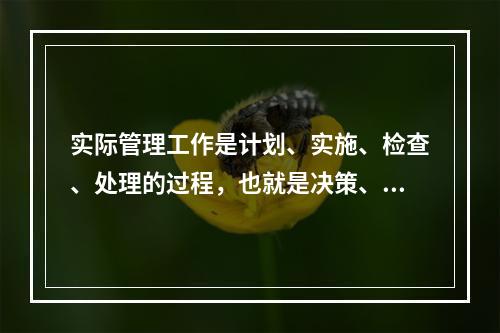 实际管理工作是计划、实施、检查、处理的过程，也就是决策、执行