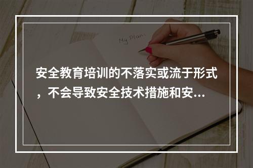 安全教育培训的不落实或流于形式，不会导致安全技术措施和安全管