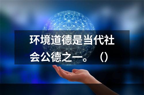 环境道德是当代社会公德之一。（）