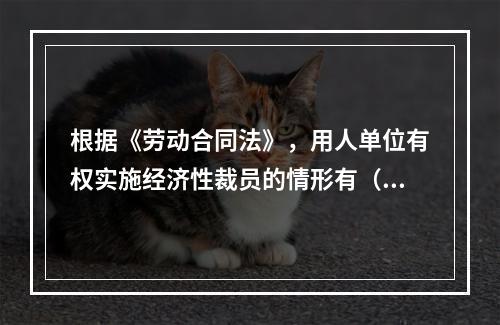 根据《劳动合同法》，用人单位有权实施经济性裁员的情形有（）。