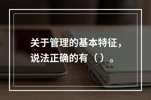 关于管理的基本特征，说法正确的有（ ）。