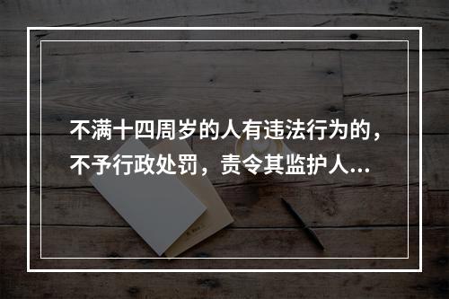 不满十四周岁的人有违法行为的，不予行政处罚，责令其监护人加以