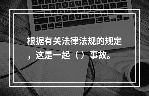 根据有关法律法规的规定，这是一起（ ）事故。