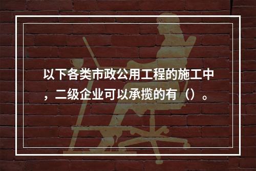 以下各类市政公用工程的施工中，二级企业可以承揽的有（）。