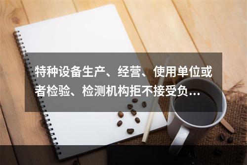 特种设备生产、经营、使用单位或者检验、检测机构拒不接受负责特