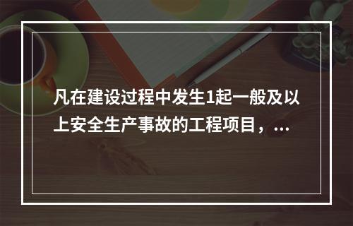 凡在建设过程中发生1起一般及以上安全生产事故的工程项目，一律