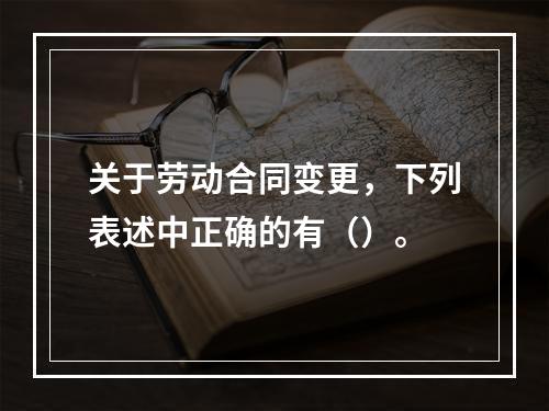 关于劳动合同变更，下列表述中正确的有（）。