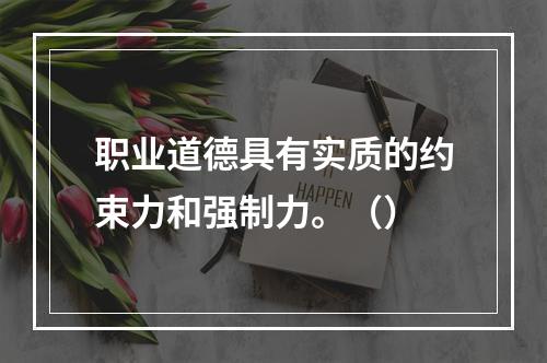 职业道德具有实质的约束力和强制力。（）