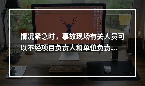 情况紧急时，事故现场有关人员可以不经项目负责人和单位负责人同