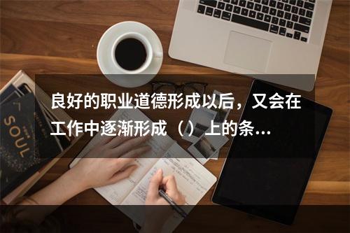 良好的职业道德形成以后，又会在工作中逐渐形成（ ）上的条件反