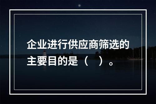 企业进行供应商筛选的主要目的是（　）。