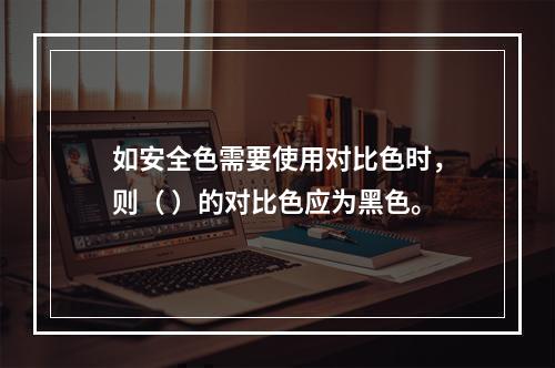 如安全色需要使用对比色时，则（ ）的对比色应为黑色。