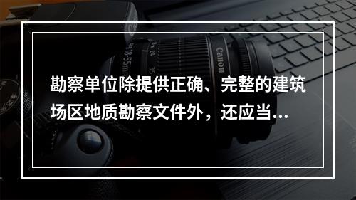 勘察单位除提供正确、完整的建筑场区地质勘察文件外，还应当提供