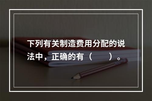 下列有关制造费用分配的说法中，正确的有（　　）。