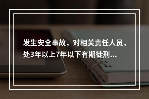 发生安全事故，对相关责任人员，处3年以上7年以下有期徒刑的是