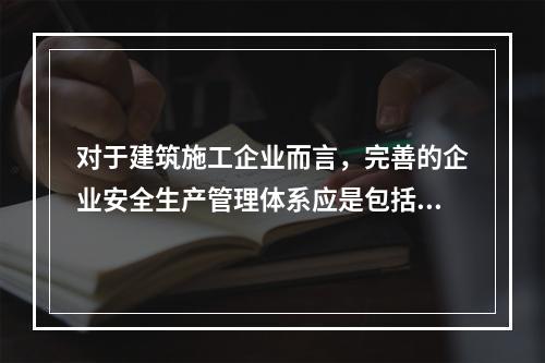 对于建筑施工企业而言，完善的企业安全生产管理体系应是包括施工