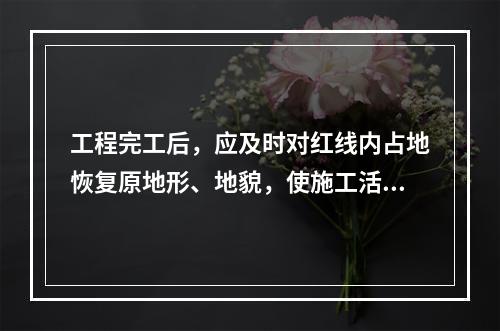 工程完工后，应及时对红线内占地恢复原地形、地貌，使施工活动对