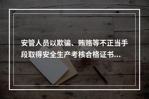 安管人员以欺骗、贿赂等不正当手段取得安全生产考核合格证书的，