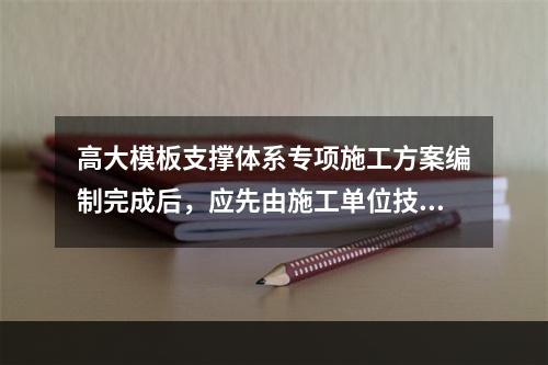 高大模板支撑体系专项施工方案编制完成后，应先由施工单位技术部