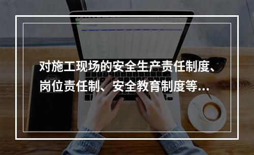 对施工现场的安全生产责任制度、岗位责任制、安全教育制度等得落